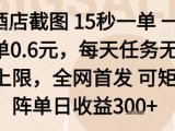 酒店截图项目，15秒一单，一单0.6米，每天任务无上限，全网首发可矩阵单日收益3张+【揭秘】