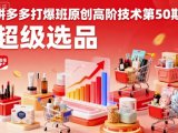 拼多多打爆班原创高阶技术第50期，超级选品