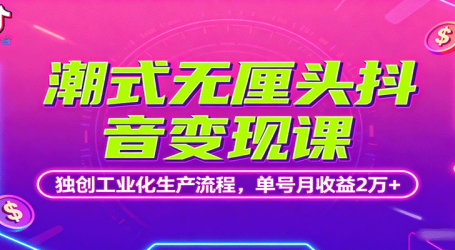 潮式无厘头抖音变现课，独创工业化生产流程，单号月收益2万+
