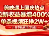 国庆流量风口！剪映小白吃红利：0基础几分钟一条，拉新收益暴涨400%，…