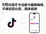 9月抖音庁卡注册卡最新换绑,不保证百分百,具体自测
