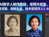 AI数字人制作教程，老照片修复、声音克隆、视频生成，技术变现月入1-6w+