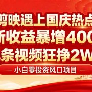 国庆流量风口！剪映小白吃红利：0基础几分钟一条，拉新收益暴涨400%，…