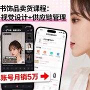 抖音/小红书饰品卖货课程：平台运营+视觉设计+供应链管理，单账号月销5万