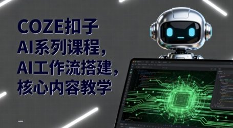 COZE扣子AI系列课程，AI工作流搭建，核心内容教学