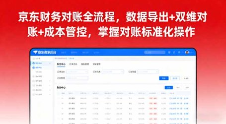 京东财务对账全流程，数据导出+双维对账+成本管控，掌握对账标准化操作