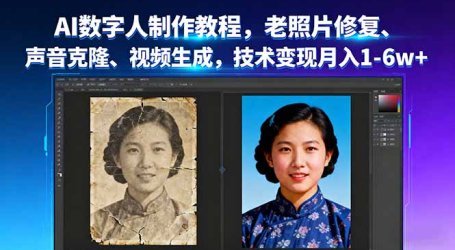 AI数字人制作教程，老照片修复、声音克隆、视频生成，技术变现月入1-6w+