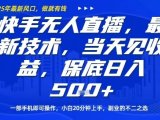 快手无人直播最新技术，当天见收益，一部手机即可操作，保底日入5张，副业的不二之选【揭秘】