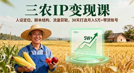 三农IP变现课，人设定位、脚本结构、流量获取，30天打造月入5万+带货账号