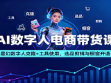 AI数字人电商带货课:星幻数字人克隆+工具使用,选品剪辑与橱窗开通