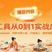 AI工具实战应用，零基础使用DeepSeek、即梦AI等打造育儿、国学等可变现的爆款作品