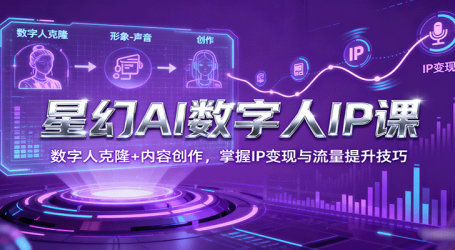 星幻AI数字人IP课，数字人克隆+内容创作，掌握IP变现与流量提升技巧