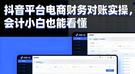 抖音平台电商财务对账实操，会计小白也能看懂的