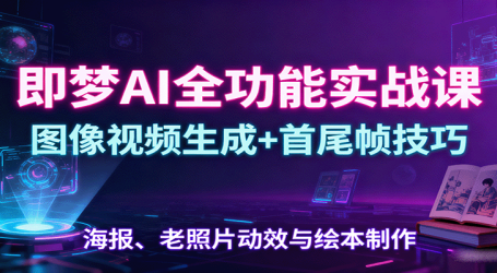即梦AI全功能实战课：图像视频生成+首尾帧技巧，海报、老照片动效与绘本制作