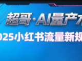 超哥·小红书AI全自动爆款视频量产术(更新9月)