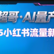 超哥·小红书AI全自动爆款视频量产术(更新9月)