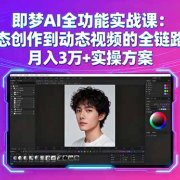 即梦AI全功能实战课：从静态创作到动态视频的全链路技术 月入3万+实操方案