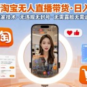 最新淘宝无人直播带货,日入1k+,独家技术,无违规无封号,无需露脸无需说话【揭秘】