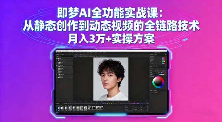 即梦AI全功能实战课：从静态创作到动态视频的全链路技术 月入3万+实操方案