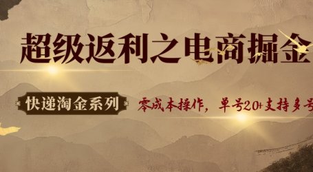 快递淘金系列；超级返利之电商掘金，零成本操作，单号20+支持多号
