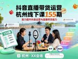 抖音直播带货运营杭州线下课155期，助力提升抖音运营与直播带货能力