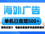 海外广告 单机单日变现500+ 脚本全自动操作，设备越多，收益翻倍，小白…