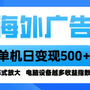 海外广告 单机单日变现500+ 脚本全自动操作，设备越多，收益翻倍，小白…