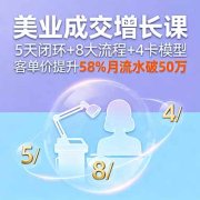 美业成交增长课，5天闭环+8大流程+4卡模型，客单价提升58%月流水破50万