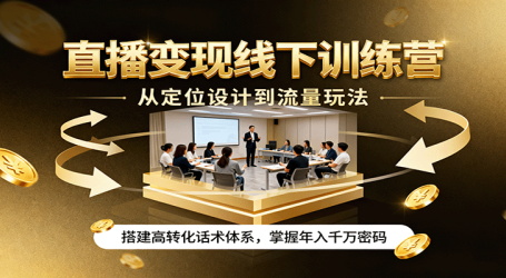 直播变现线下训练营，从定位设计到流量玩法，搭建高转化话术体系，掌握年入千万密码