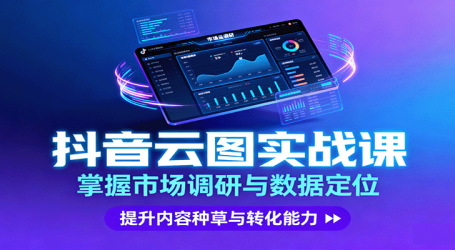 抖音云图实战，掌握市场调研与数据定位，提升内容种草与转化能力
