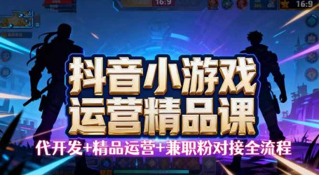 【抖音小游戏精品运营课】小白也可以操作，从0开始学小游戏运营，操作…