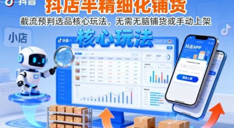 抖店半精细化铺货，截流预判选品核心玩法，无需无脑铺货或手动上架(更新9月)