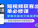 短视频获客出单必修课：掌握流量成交底层逻辑，学会内容创作与变现技巧