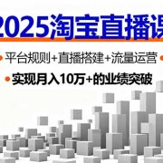 2025淘宝直播课，平台规则+直播搭建+流量运营，首播GMV破3万