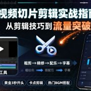 短视频切片剪辑实战指南，从剪辑技巧到流量突破