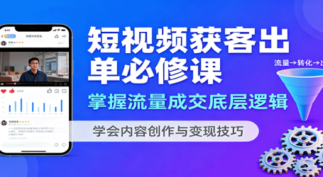 短视频获客出单必修课：掌握流量成交底层逻辑，学会内容创作与变现技巧