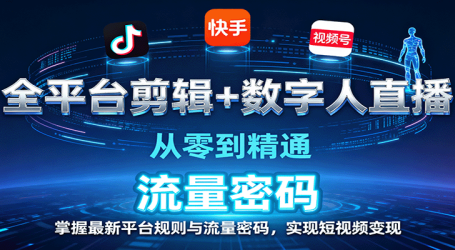 全平台剪辑+数字人直播，从零到精通，掌握最新平台规则与流量密码，实现短视频变现