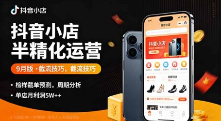 抖音小店半精细化运营9月版，截流技巧,榜单预判,周期分析，单店月利润5w+