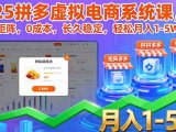 2025拼多多虚拟电商系统课，可矩阵，0成本，长久稳定，轻松月入1-5W