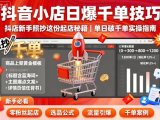 抖音小店日爆千单技巧，抖店新手照抄这份起店秘籍，单日破千单