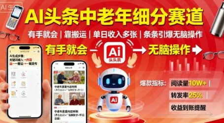 AI头条中老年细分赛道，有手就会靠搬运，单日收入多张，条条引爆无脑操作