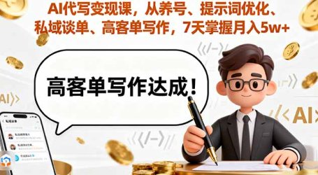 AI代写变现课，从养号、提示词优化、私域谈单、高客单写作，7天掌握月入5w