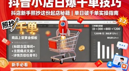 抖音小店日爆千单技巧，抖店新手照抄这份起店秘籍，单日破千单