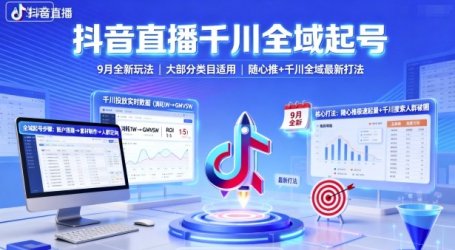 抖音直播千川全域起号，9月全新玩法，大部分类目适用，随心推以及千川全域最新打法