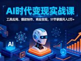 AI时代全场景实战课，工具应用、爆款制作、商业变现，51节掌握月入2万+