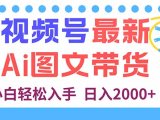 视频号最新AI图文带货，每天几分钟，小白轻松入手，日入2000+