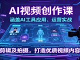 AI视频创作课,涵盖AI工具应用、运营实战、剪辑及拍摄,打造优质视频内容