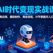 AI时代全场景实战课，工具应用、爆款制作、商业变现，51节掌握月入2万+