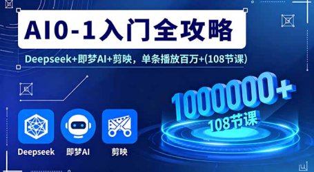 AI0-1入门全攻略，Deepseek+即梦AI+剪映，单条播放百万+(108节课