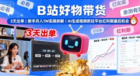 B站好物带货，3天出单，新手月入1W实操拆解，AI生成视频，抓住平台红利期最后机会